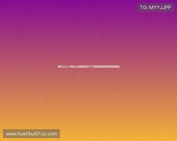 使用kaiyun体育app登录快速获取2026年世界杯实时比分和赛事精彩瞬间分析 使用kaiyun体育app登录快速获取2026年世界杯实时比分和赛事精彩瞬间分析